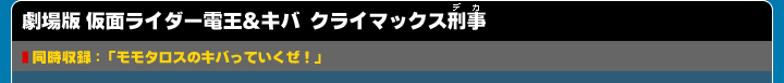 劇場版 仮面ライダー電王＆キバ クライマックス刑事（デカ）同時収録：「モモタロスのキバっていくぜ！」