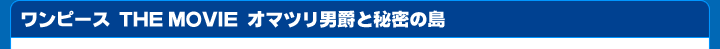 「ワンピース TNE MOVIE オマツリ男爵と秘密の島」