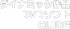 ダイナミック作品 DVDソフト GUIDE