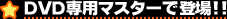 DVD専用マスターで登場!!