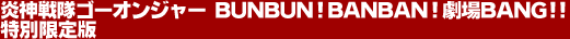 炎神戦隊ゴーオンジャー BUNBUN!BANBAN!劇場BANG!! 特別限定版