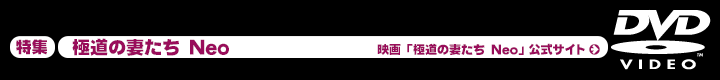 特集「極道の妻たち Neo」