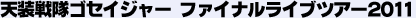 天装戦隊ゴセイジャー ファイナルライブツアー2011