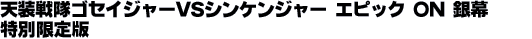 天装戦隊ゴセイジャーVSシンケンジャー エピック ON 銀幕 特別限定版