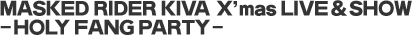 MASKED RIDER KIVA X'mas LIVE & SHOW -HOLY FANG PARTY-