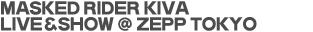 MASKED RIDER KIVA-LIVE＆SHOW @ ZEPP TOKYO