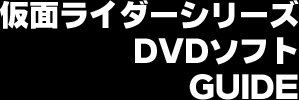 仮面ライダーシリーズ DVDソフト GUIDE