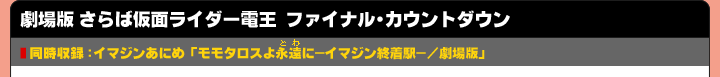 劇場版 さらば仮面ライダー電王 ファイナル・カウント・ダウン 同時収録：イマジンあにめ「モモタロスよ永遠（とわ）に-イマジン終着駅-／劇場版