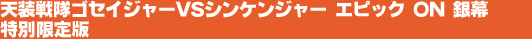 天装戦隊ゴセイジャーVSシンケンジャー エピック ON 銀幕 特別限定版