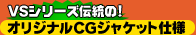 VSシリーズ伝統の! オリジナルCGジャケット仕様