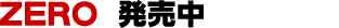 ZERO 発売中