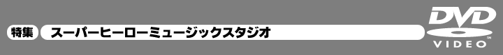 「スーパーヒーローミュージックスタジオ」 特集