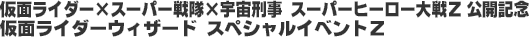 仮面ライダー×スーパー戦隊×宇宙刑事 スーパーヒーロー大戦Z 公開記念 仮面ライダーウィザード スペシャルイベントZ