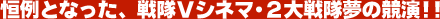 恒例となった、戦隊Vシネマ・2大戦隊夢の競演!!