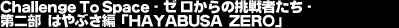 Challenge To Space -�[������̒���҂���-�@��񕔁@�͂�Ԃ��ҁuHAYABUSA ZERO�v