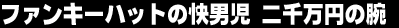 �t�@���L�[�n�b�g�̉��j�� 2�疜�~�̘r