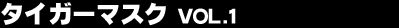�^�C�K�[�}�X�N Vol.1