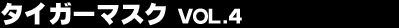 �^�C�K�[�}�X�N Vol.4