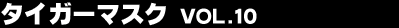 �^�C�K�[�}�X�N Vol.10