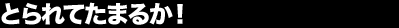 �Ƃ��Ă��܂邩�I