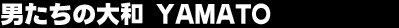 �j�����̑�a�@YAMATO