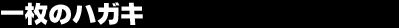 �ꖇ�̃n�K�L